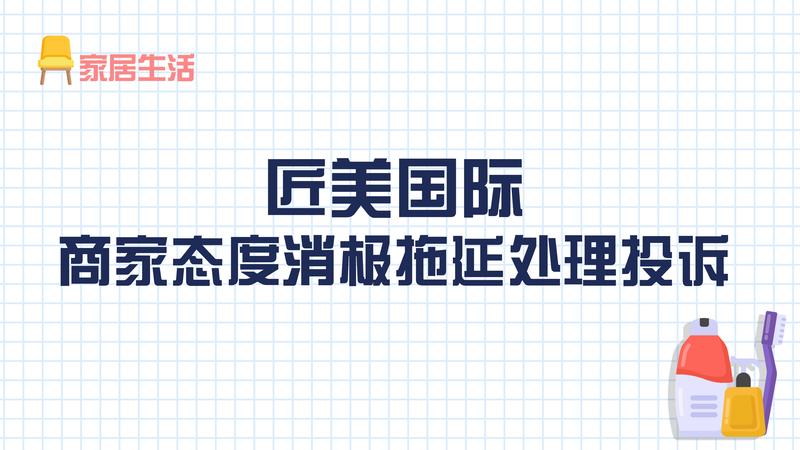 匠美國際：商家態(tài)度消極拖延處理投訴